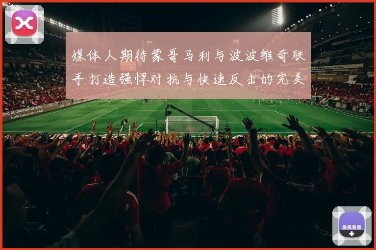 媒体人期待蒙哥马利与波波维奇联手打造强悍对抗与快速反击的完美结合