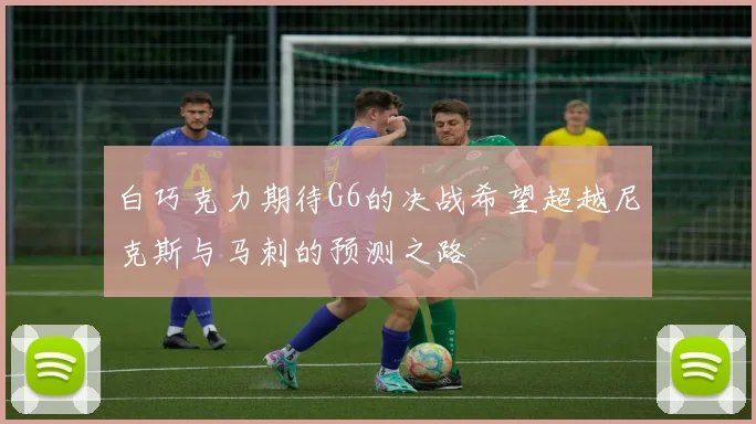 白巧克力期待G6的决战希望超越尼克斯与马刺的预测之路