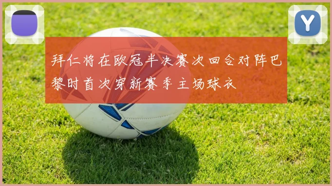 拜仁将在欧冠半决赛次回合对阵巴黎时首次穿新赛季主场球衣
