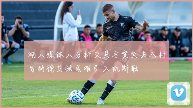 湖人媒体人分析交易方案失去八村肯纳德艾顿或难引入凯斯勒