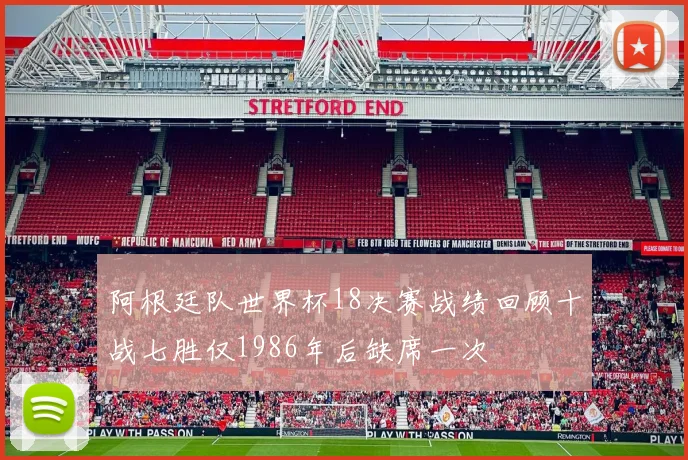 阿根廷队世界杯18决赛战绩回顾十战七胜仅1986年后缺席一次
