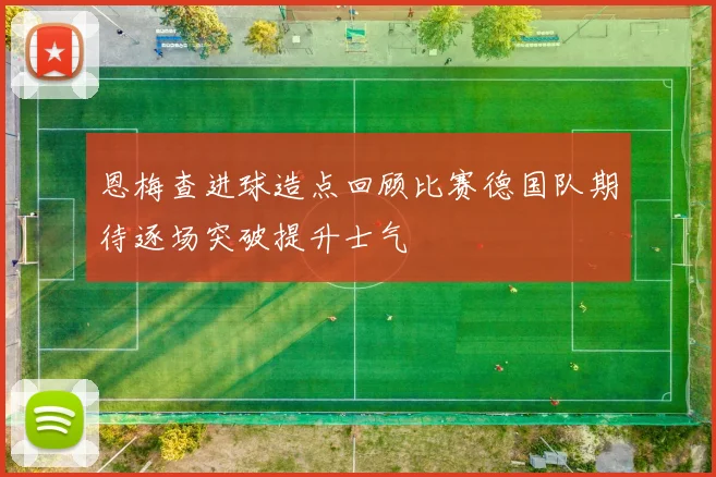 恩梅查进球造点回顾比赛德国队期待逐场突破提升士气