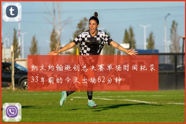 凯文约翰逊创总决赛单场时间纪录33年前的今天出场62分钟
