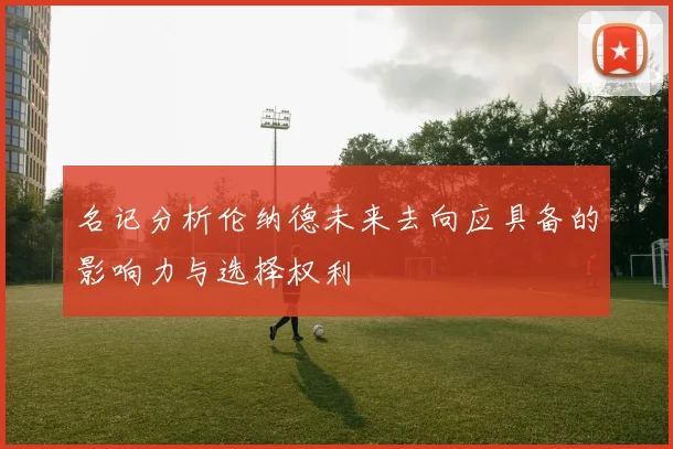 名记分析伦纳德未来去向应具备的影响力与选择权利