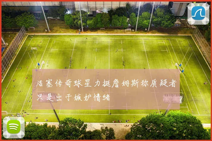 活塞传奇球星力挺詹姆斯称质疑者只是出于嫉妒情绪